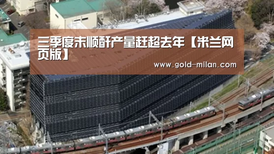 三季度末顺酐产量赶超去年【米兰网页版】(图1) 米兰体育下载